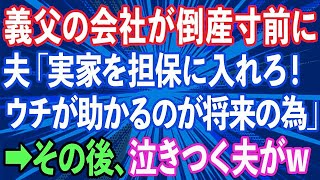 【スカッとする話】義父が経営する会社が倒産寸前になり、夫「実家を担保に入れろ！お前の親よりウチが助かるのが将来の為だ！」→その後、旦那は泣きつくはめにwww [upl. by Nossyla]