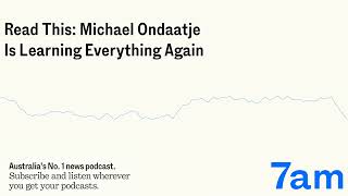 Read This Michael Ondaatje Is Learning Everything Again  7am [upl. by Eybbob]