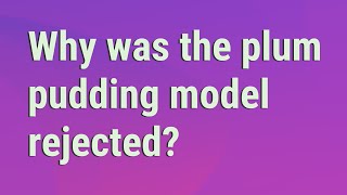 Why was the plum pudding model rejected [upl. by Nylcsoj]