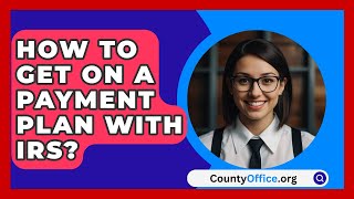 How To Get On A Payment Plan With IRS  CountyOfficeorg [upl. by Sperry]