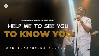 HELP ME TO SEE YOU TO KNOW YOU MORE  DEEP GROANINGS IN THE SPIRIT  MIN THEOPHILUS SUNDAY [upl. by Eberhart217]