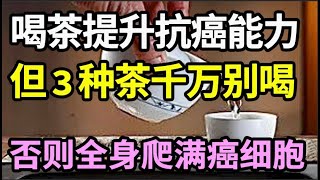 癌症专家已证实：每天早上一杯茶，抗癌效果竟能提升318倍！但是3种情况让它秒变致癌茶，一定要改掉！【家庭大医生】 [upl. by Zarah]