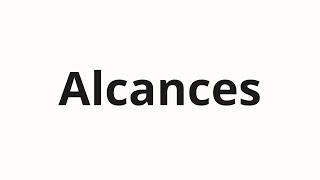 How to pronounce Alcances [upl. by Karisa]