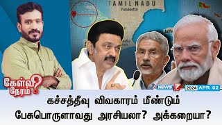 🛑கச்சத்தீவு விவகாரம் மீண்டும் பேசுபொருளாவது அரசியலா அக்கறையா  கேள்வி நேரம்  02042024 [upl. by Grory111]