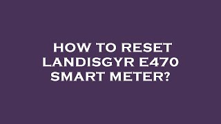 How to reset landisgyr e470 smart meter [upl. by Pomona407]