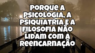 PORQUE A PSICOLOGIA A PSIQUIATRIA E A FILOSOFIA NÃO LIDAM COM A REENCARNAÇÃO [upl. by Anuahsed]