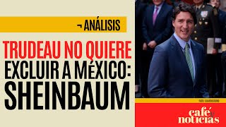 Análisis ¬ Trudeau no quiere excluir a México Sheinbaum pero Canadá insiste [upl. by Amsa]