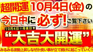 【超開運※】今すぐ本日中に必ずご覧ください⚠️【10月4日金大大吉日】不運悪縁払拭※このあと波動みるみる上昇しなぜか良いことが立て続けに起こっていく！【奇跡が起こる高波動エネルギー・邪気祓い動画】 [upl. by Velma]