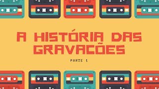 A História das Gravações  Parte 1 [upl. by Puiia925]