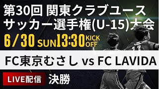 【関東クラブユースU15】決勝 FC東京むさし vs FC LAVIDA第30回 関東クラブユースサッカー選手権U15大会スタメン概要欄掲載 [upl. by Nollaf]