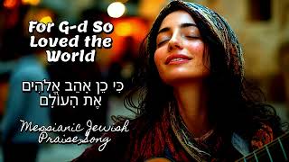 For Gd So Loved the World כִּי כֵן אָהֵב אֱלֹהִים אֶת הָעוֹלָם  Messianic Jewish Worship Song [upl. by Brottman930]