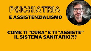 Psichiatria e Assistenzialismo  Come la psichiatria NON ti assiste [upl. by Enirhtac]