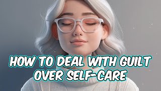 How to Deal with Guilt Over SelfCare [upl. by Nivlac]