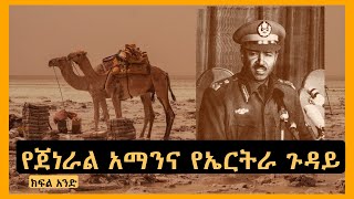 የጀኔራል አማንና የኤርትራ ጉዳይ ክፍል አንድ [upl. by Enra831]