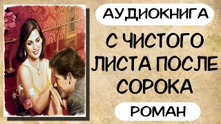 Аудиокнига роман С ЧИСТОГО ЛИСТА ПОСЛЕ СОРОКА слушать аудиокниги полностью онлайн [upl. by Hanahs]