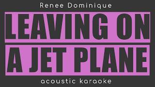 LEAVING ON A JET PLANE Renee dominiqueJohn denveracoustic karaoke male [upl. by Stinson]