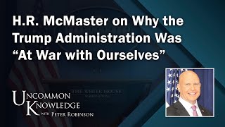 HR McMaster on Why the Trump Administration Was “At War with Ourselves”  Uncommon Knowledge [upl. by Mireielle]