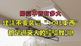 陽台不管有多大，建議不要裝這“10樣東西”，都是過來人的經驗教訓！【小东聊家装】 [upl. by Anilek862]