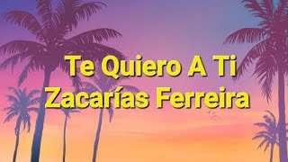 Zacarías Ferreira  Te Quiero A Ti Letras [upl. by Ressay403]