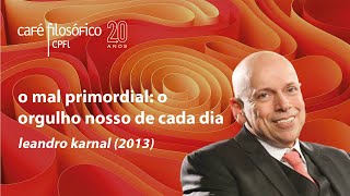 O mal primordial o orgulho nosso de cada dia com Leandro Karnal [upl. by Leiruh628]