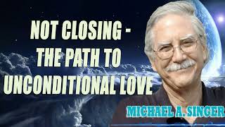 Michael Singer  Not Closing  The Path to Unconditional Love [upl. by Blalock545]