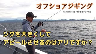 オフショアジギング・ジグを大きくしてアピールさせるのはアリですか？・釣り部屋からの雑談・四方山話１７３ [upl. by Enniotna]