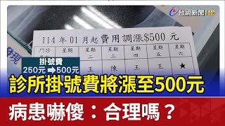 診所掛號費將漲至500元 病患嚇傻：合理嗎？ [upl. by Enimaj]