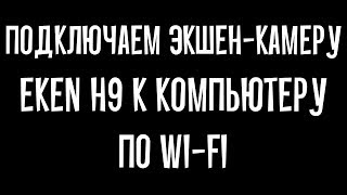 Как подключить EKEN H9 к компьютеру по WiFi [upl. by Elenore225]