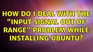 Ubuntu How do I deal with the quotinput signal out of rangequot problem while installing Ubuntu [upl. by Arnuad]