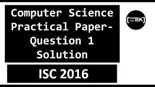 Class XII ISC 2016 Computer Science Practical Paper Question 1 Solution  English [upl. by Lenuahs]