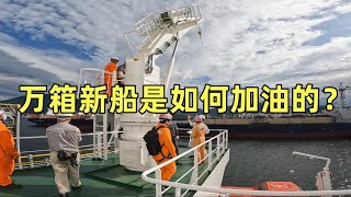 加完油再走！西曼船长接新船系列之三，大型船舶是如何加油的 [upl. by Salomone745]