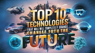 Top 10 Technologies That Will Completely Change How We Live in the Future [upl. by Joete]