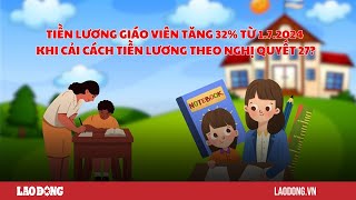 Tiền lương giáo viên có tăng 32 sau cải cách tiền lương 2024 Báo Lao Động [upl. by Anairol]