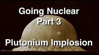 Going Nuclear  Nuclear Science  Part 3  Plutonium Implosion [upl. by Srednas]