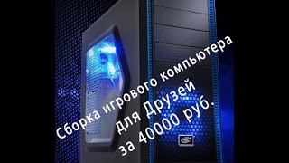 Сборка игрового компьютера для Друзей за 40000 руб [upl. by Schiffman]