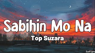 Sabihin Mo Na Lyrics  Top Suzara [upl. by Suidaht870]