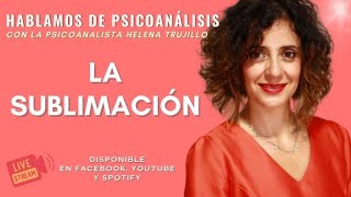 LA SUBLIMACIÓN HABLAMOS DE PSICOANÁLISIS CON HELENA TRUJILLO [upl. by Kahcztiy]