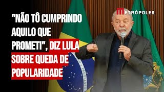 quotNão tô cumprindo aquilo que prometiquot diz Lula sobre queda de popularidade [upl. by Ongineb]