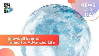 Snowball Events Timed for Advanced Life  News of the Day  Hugh Ross [upl. by Limhaj360]