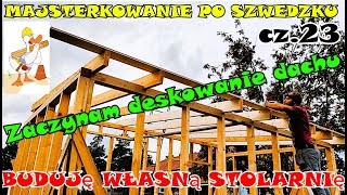 BUDUJĘ WŁASNĄ STOLARNIĘ  cz23 Deskowanie Dachu  Majsterkowanie Po Szwedzku  Na wesoło [upl. by Adnicaj]