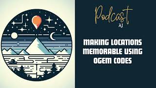 Podcast AI Memorable Locations Using OGEM Codes [upl. by Jehius150]