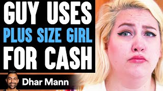 Guy Uses PLUS SIZE GIRL For Cash He Lives To Regret It  Dhar Mann [upl. by Ailima]