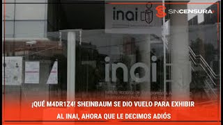 ¡QUÉ M4DR1Z4 Sheinbaum se dio vuelo para exhibir al INAI ahora que le decimos adiós [upl. by Chandler]