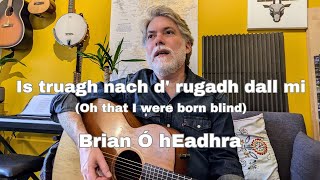 Is truagh nach d rugadh dall mi  Brian Ó hEadhra [upl. by Irra]