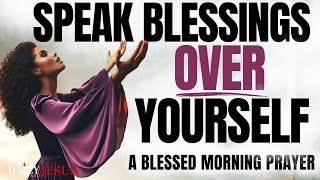 SPEAK BLESSINGS UPON YOURSELF CHANGE YOUR LIFE  Morning Devotional Prayer To Start Your Day [upl. by Arza]