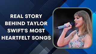 The Real Story Behind Taylor Swifts Most Heartfelt Songs [upl. by Herman]