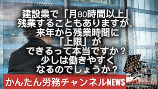 建設業で「月80時間以上」残業することもありますが、来年から残業時間に「上限」ができるって本当ですか？ 少しは働きやすくなるのでしょうか？ [upl. by Lunetta]