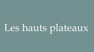 How to Pronounce Les hauts plateaux The highlands Correctly in French [upl. by Suirtemed]