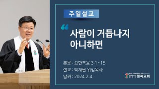 청북교회 2024년 2월 4일 주일설교  사람이 거듭나지 아니하면  박재필 목사  요한복음 3115 [upl. by Essex]