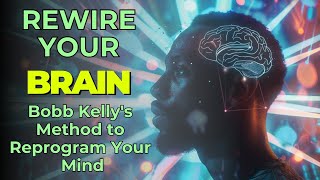 How to REWIRE Your BRAIN and REPROGRAM Your MIND  Bobb Kelly [upl. by Ury509]